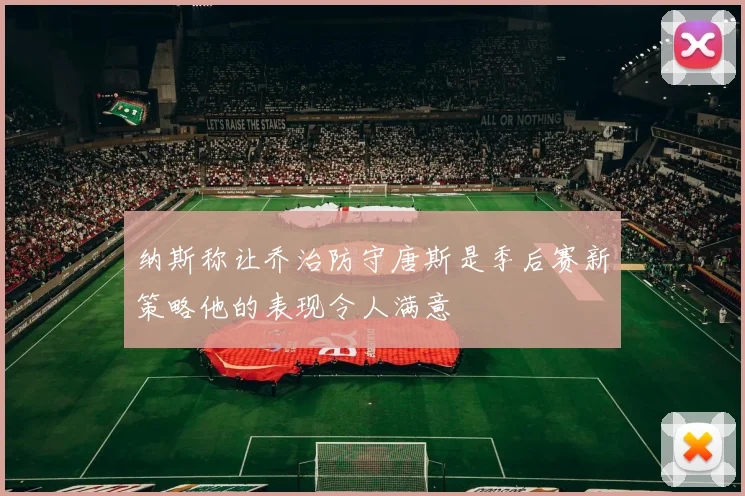 纳斯称让乔治防守唐斯是季后赛新策略他的表现令人满意