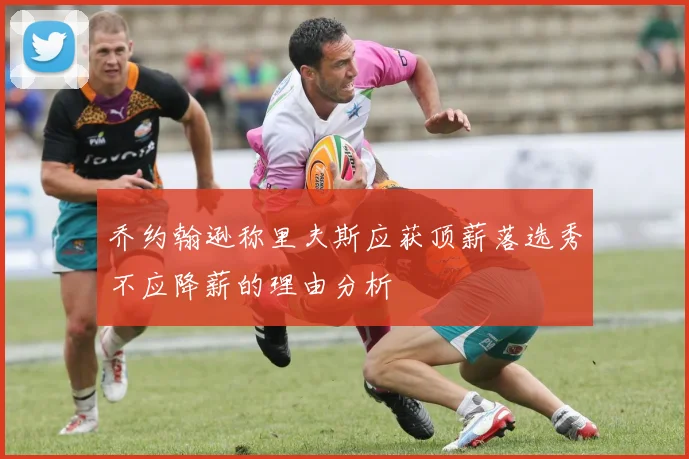 乔约翰逊称里夫斯应获顶薪落选秀不应降薪的理由分析