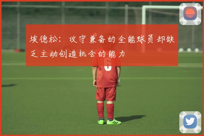 埃德松：攻守兼备的全能球员却缺乏主动创造机会的能力