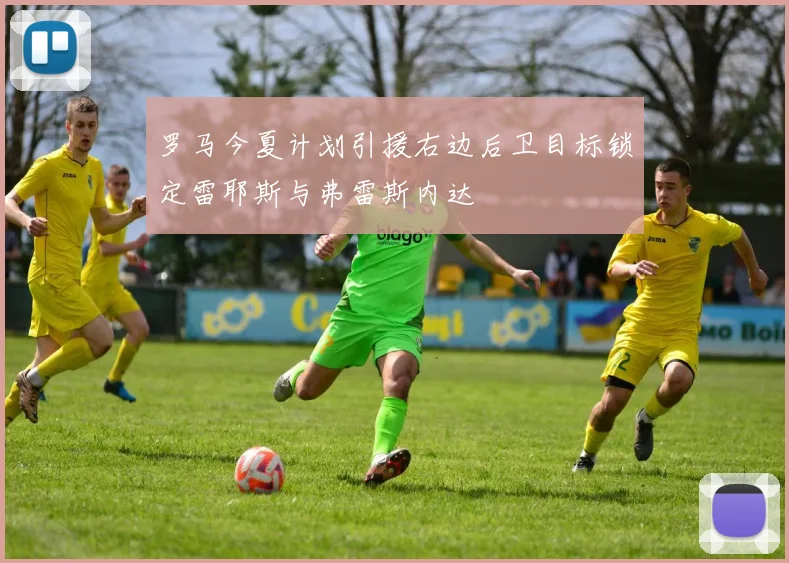 罗马今夏计划引援右边后卫目标锁定雷耶斯与弗雷斯内达