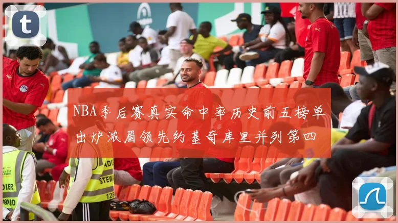 NBA季后赛真实命中率历史前五榜单出炉浓眉领先约基奇库里并列第四