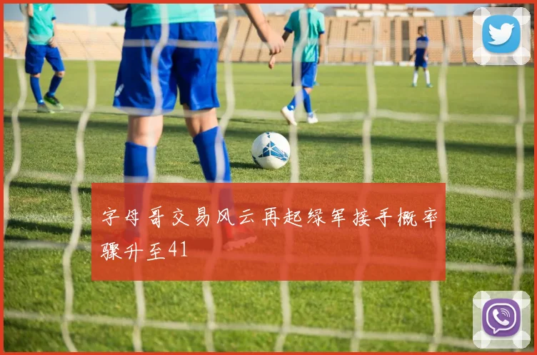 字母哥交易风云再起绿军接手概率骤升至41