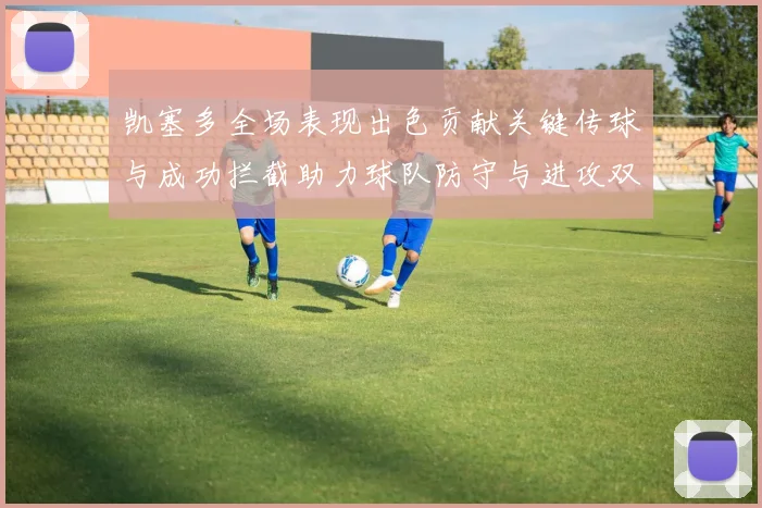 凯塞多全场表现出色贡献关键传球与成功拦截助力球队防守与进攻双重奏