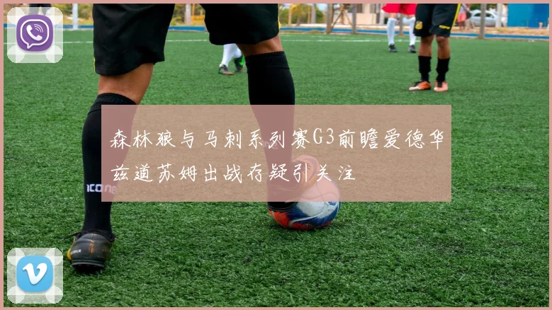森林狼与马刺系列赛G3前瞻爱德华兹道苏姆出战存疑引关注